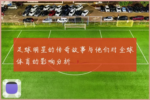 足球明星的传奇故事与他们对全球体育的影响分析