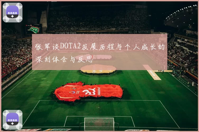 张军谈DOTA2发展历程与个人成长的深刻体会与反思