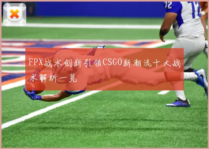 FPX战术创新引领CSGO新潮流十大战术解析一览