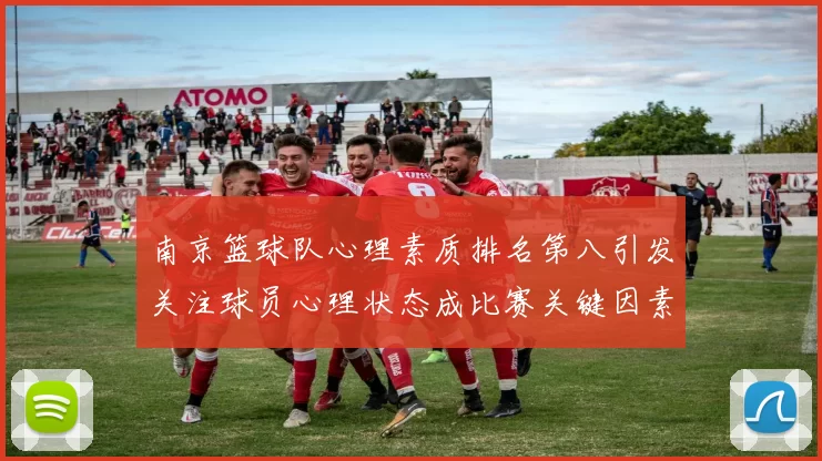 南京篮球队心理素质排名第八引发关注球员心理状态成比赛关键因素