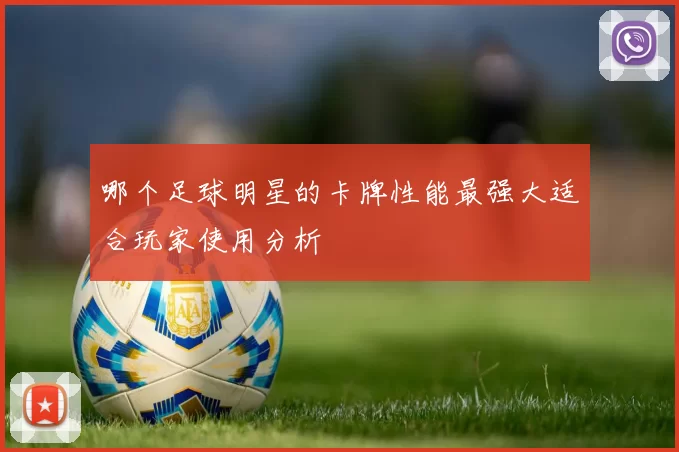 哪个足球明星的卡牌性能最强大适合玩家使用分析