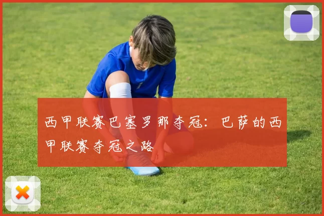 西甲联赛巴塞罗那夺冠：巴萨的西甲联赛夺冠之路