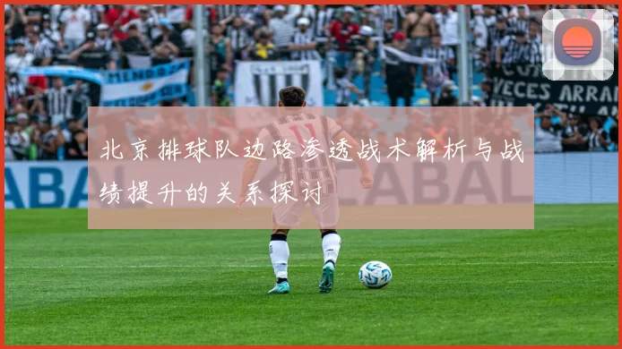 北京排球队边路渗透战术解析与战绩提升的关系探讨