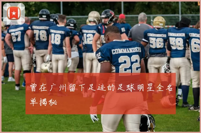 曾在广州留下足迹的足球明星全名单揭秘