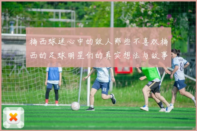 梅西球迷心中的敌人那些不喜欢梅西的足球明星们的真实想法与故事