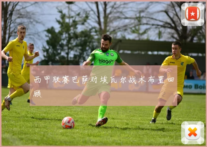西甲联赛巴萨对埃瓦尔战术布置回顾