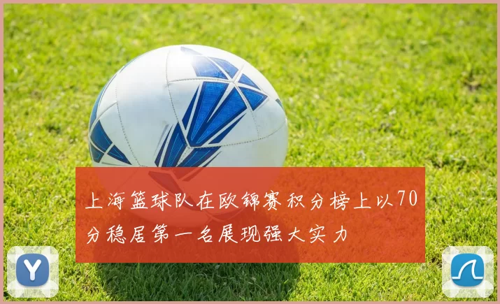 上海篮球队在欧锦赛积分榜上以70分稳居第一名展现强大实力