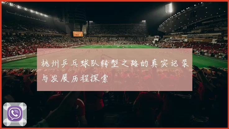 杭州乒乓球队转型之路的真实记录与发展历程探索