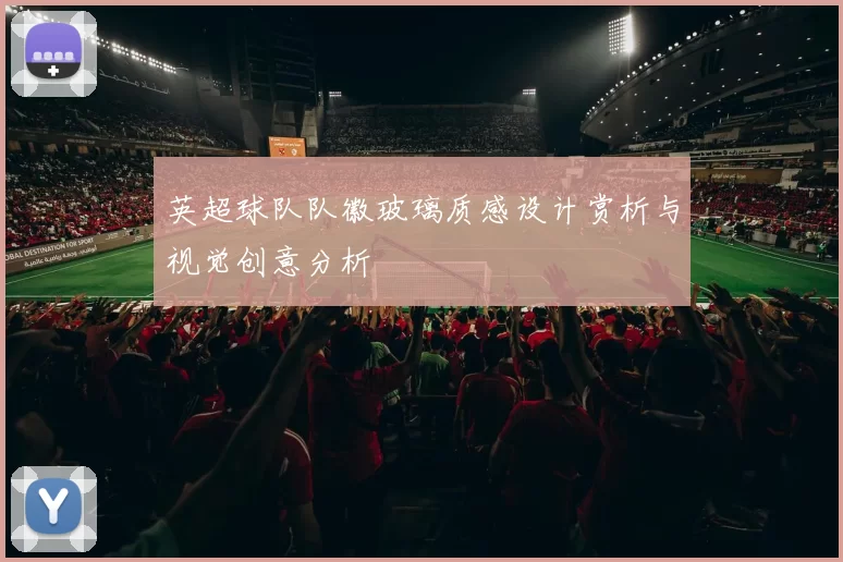 英超球队队徽玻璃质感设计赏析与视觉创意分析