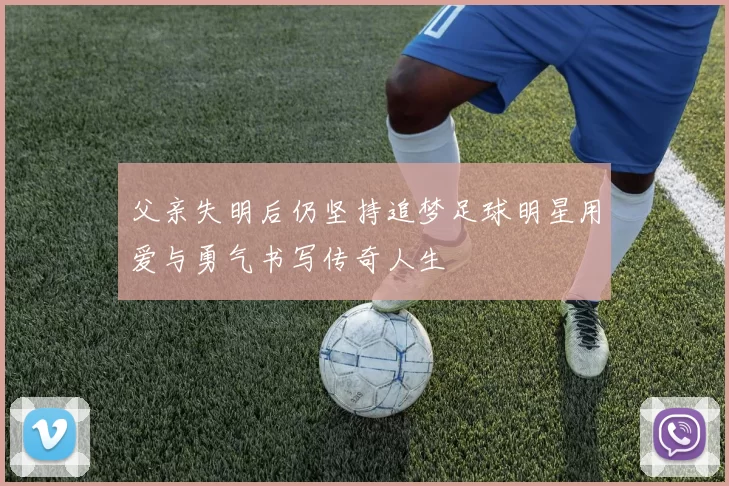 父亲失明后仍坚持追梦足球明星用爱与勇气书写传奇人生