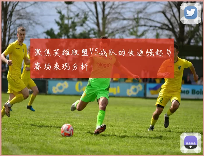 聚焦英雄联盟V5战队的快速崛起与赛场表现分析