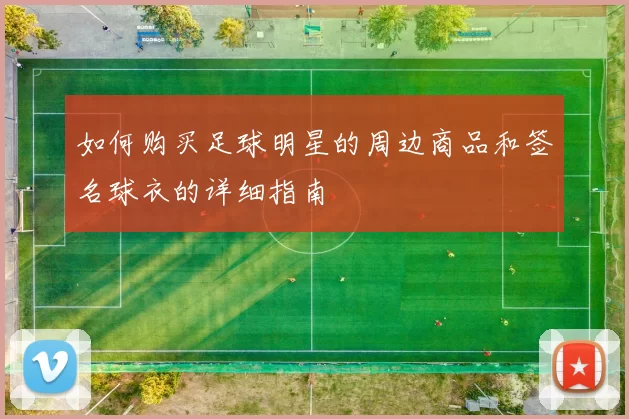 如何购买足球明星的周边商品和签名球衣的详细指南