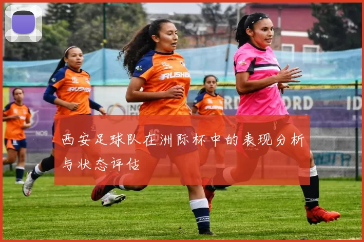 西安足球队在洲际杯中的表现分析与状态评估