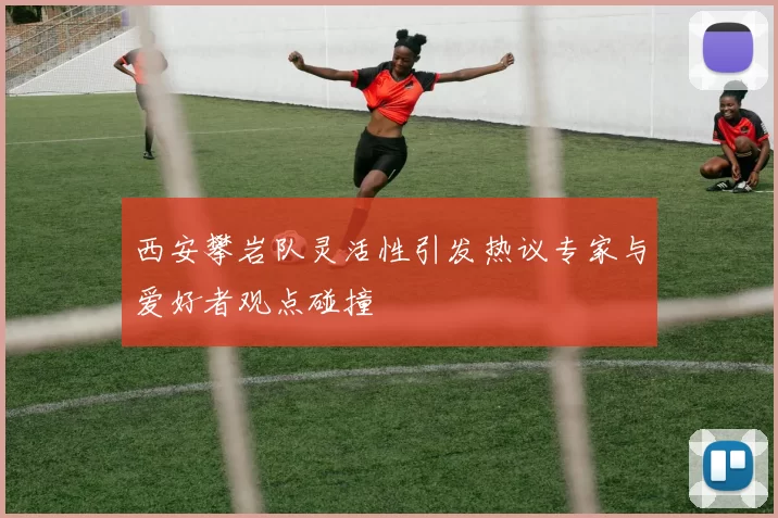 西安攀岩队灵活性引发热议专家与爱好者观点碰撞
