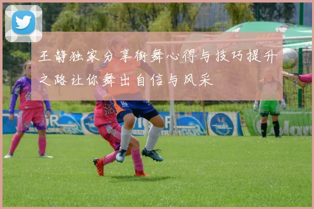 王静独家分享街舞心得与技巧提升之路让你舞出自信与风采