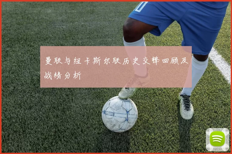曼联与纽卡斯尔联历史交锋回顾及战绩分析