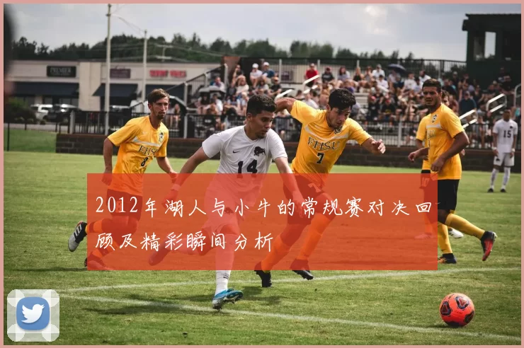2012年湖人与小牛的常规赛对决回顾及精彩瞬间分析