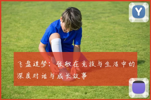 飞盘追梦：张敏在竞技与生活中的深度对话与成长故事
