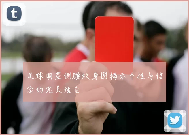 足球明星侧腰纹身图揭示个性与信念的完美结合