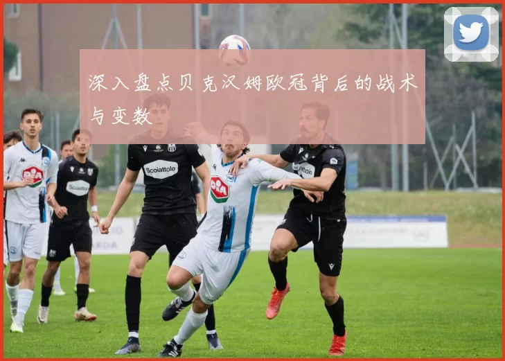 深入盘点贝克汉姆欧冠背后的战术与变数