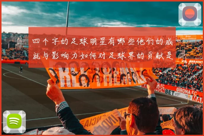四个字的足球明星有哪些他们的成就与影响力如何对足球界的贡献是什么