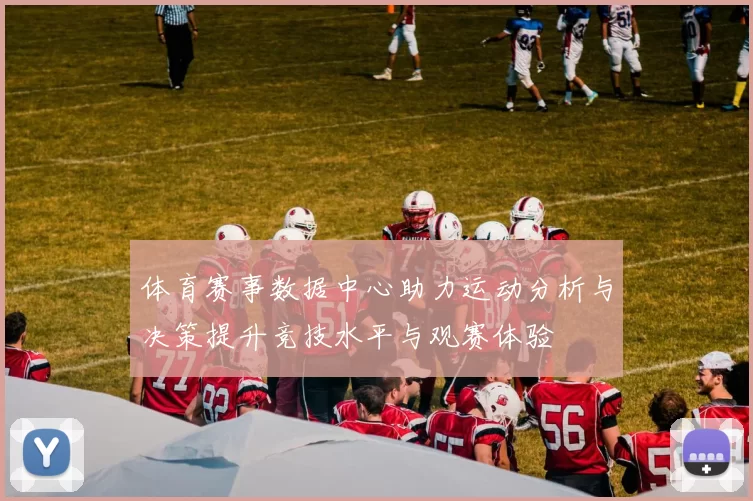 体育赛事数据中心助力运动分析与决策提升竞技水平与观赛体验
