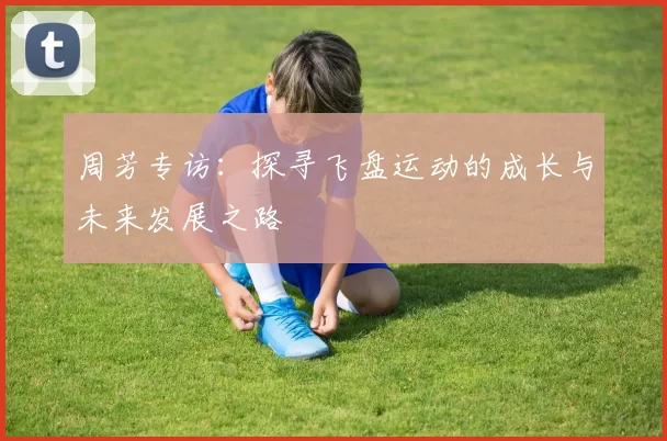 周芳专访：探寻飞盘运动的成长与未来发展之路